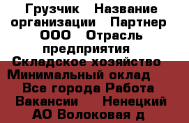 Грузчик › Название организации ­ Партнер, ООО › Отрасль предприятия ­ Складское хозяйство › Минимальный оклад ­ 1 - Все города Работа » Вакансии   . Ненецкий АО,Волоковая д.